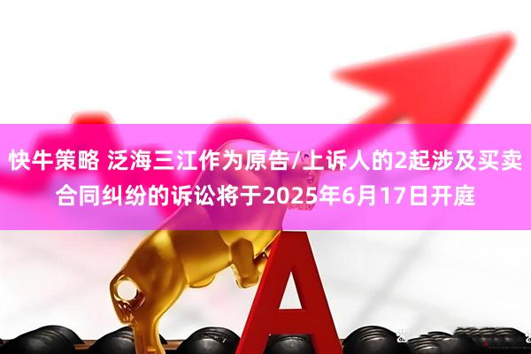 快牛策略 泛海三江作为原告/上诉人的2起涉及买卖合同纠纷的诉讼将于2025年6月17日开庭