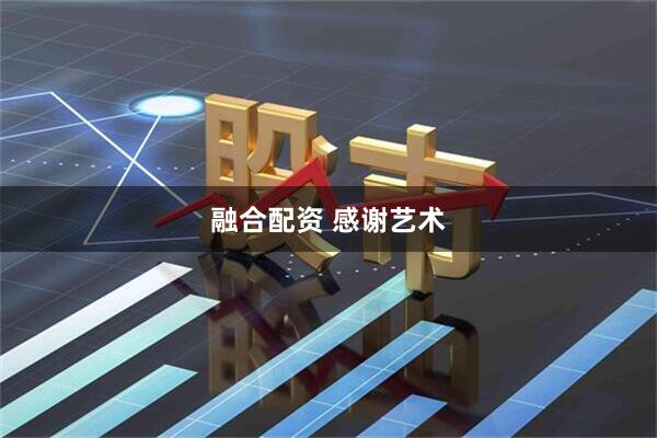 融合配资 感谢艺术