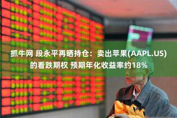 抓牛网 段永平再晒持仓：卖出苹果(AAPL.US)的看跌期权 预期年化收益率约18%