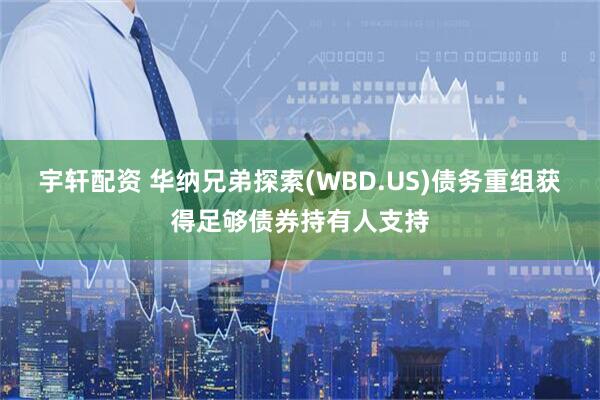 宇轩配资 华纳兄弟探索(WBD.US)债务重组获得足够债券持有人支持
