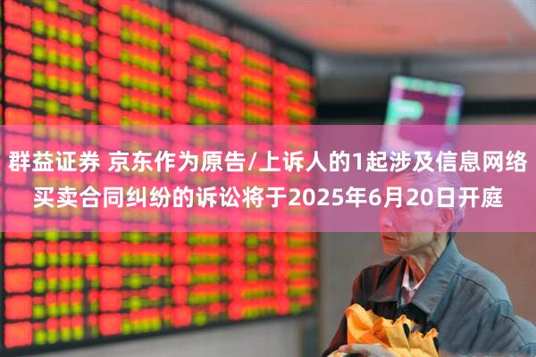 群益证券 京东作为原告/上诉人的1起涉及信息网络买卖合同纠纷的诉讼将于2025年6月20日开庭
