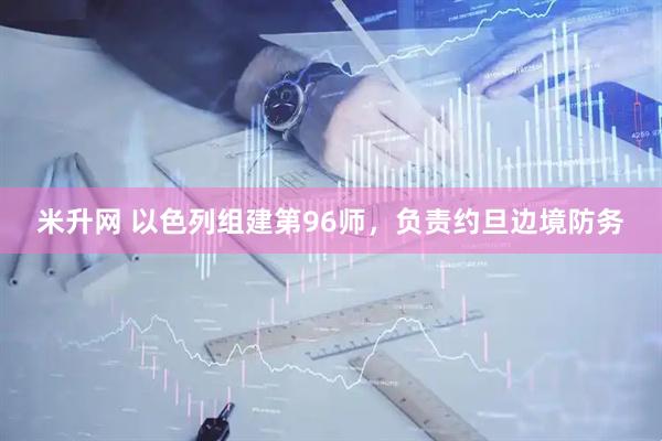 米升网 以色列组建第96师，负责约旦边境防务