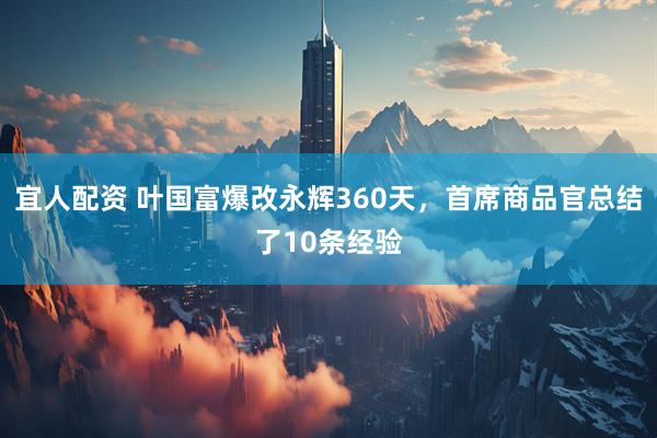 宜人配资 叶国富爆改永辉360天，首席商品官总结了10条经验