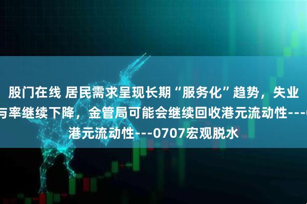 股门在线 居民需求呈现长期“服务化”趋势，失业率下降源于参与率继续下降，金管局可能会继续回收港元流动性---0707宏观脱水