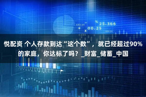悦配资 个人存款到达“这个数”，就已经超过90%的家庭，你达标了吗？_财富_储蓄_中国