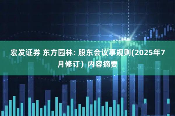 宏发证券 东方园林: 股东会议事规则(2025年7月修订）内容摘要