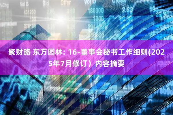 聚财略 东方园林: 16-董事会秘书工作细则(2025年7月修订）内容摘要