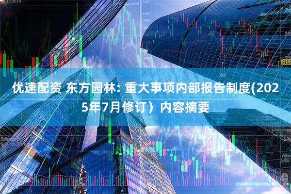 优速配资 东方园林: 重大事项内部报告制度(2025年7月修订）内容摘要