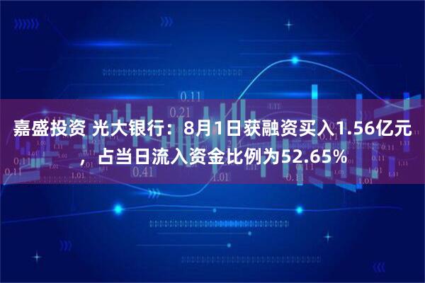 嘉盛投资 光大银行：8月1日获融资买入1.56亿元，占当日流入资金比例为52.65%