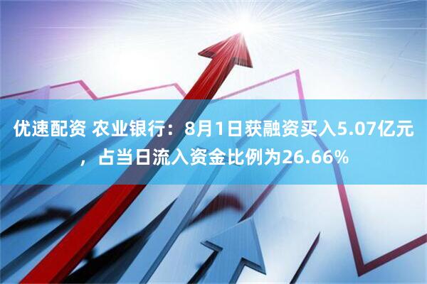 优速配资 农业银行：8月1日获融资买入5.07亿元，占当日流入资金比例为26.66%