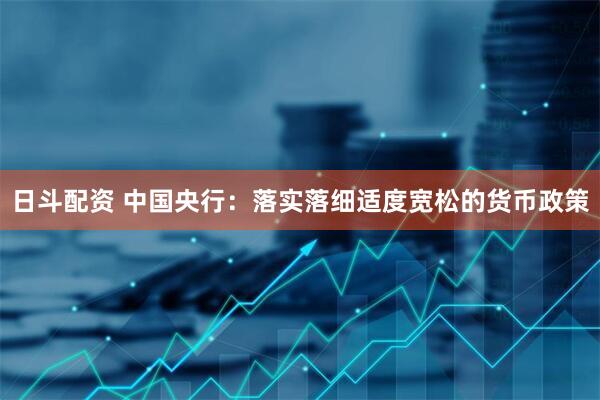 日斗配资 中国央行：落实落细适度宽松的货币政策