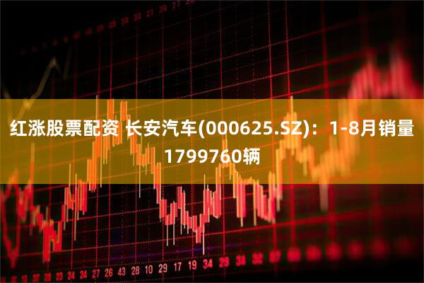 红涨股票配资 长安汽车(000625.SZ)：1-8月销量1799760辆
