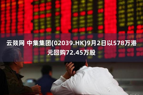 云燚网 中集集团(02039.HK)9月2日以578万港元回购72.45万股
