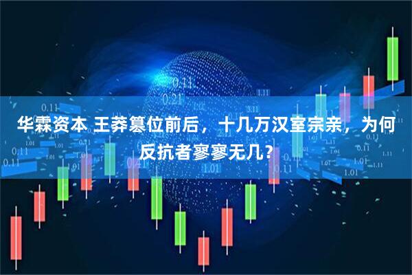 华霖资本 王莽篡位前后，十几万汉室宗亲，为何反抗者寥寥无几？